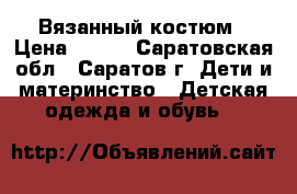 Вязанный костюм › Цена ­ 400 - Саратовская обл., Саратов г. Дети и материнство » Детская одежда и обувь   